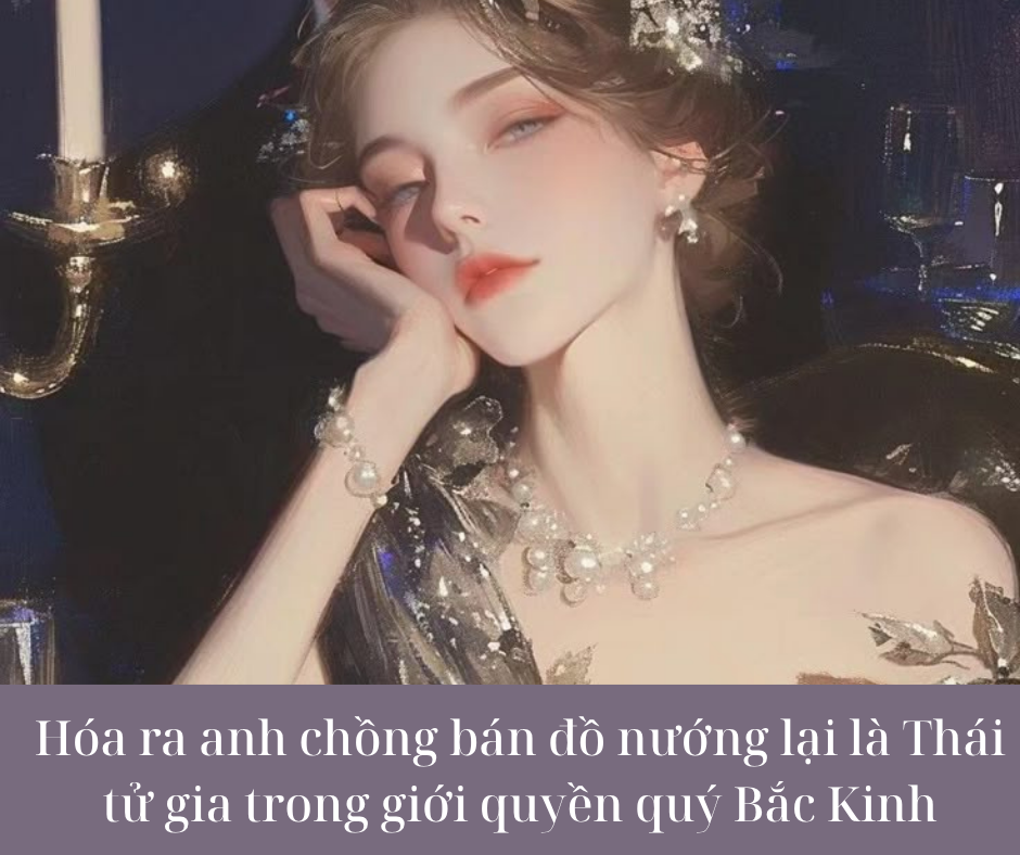 Hóa ra anh chồng bán đồ nướng lại là Thái tử gia trong giới quyền quý Bắc Kinh