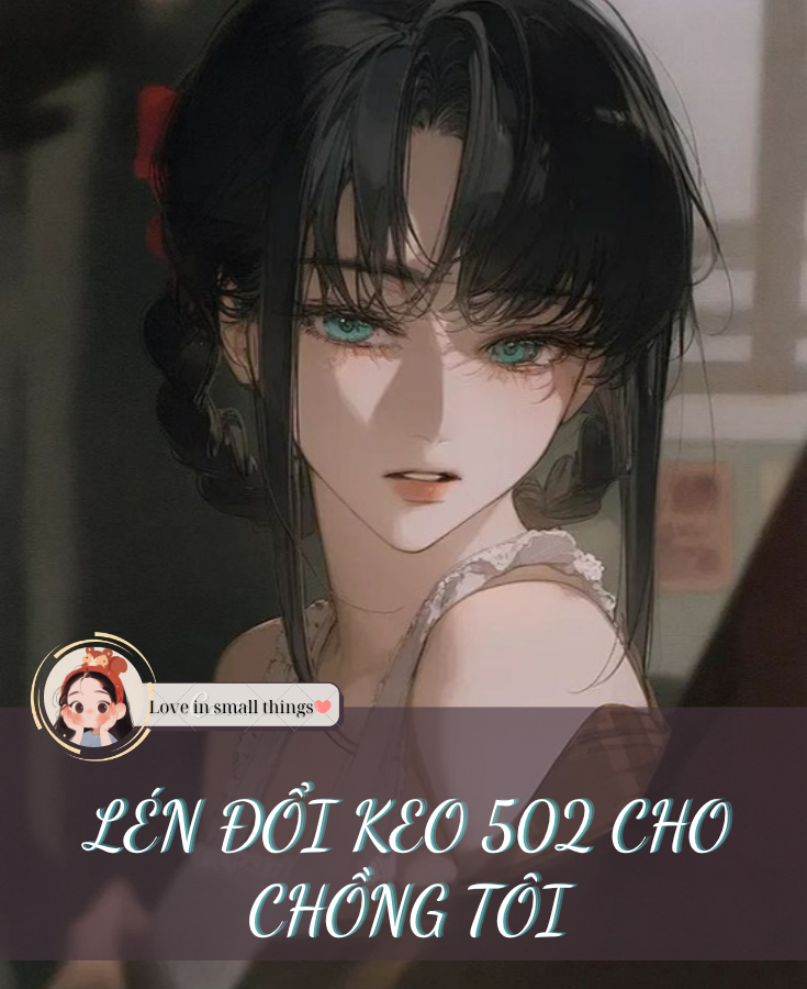 LÉN ĐỔI KEO 502 CHO CHỒNG TÔI