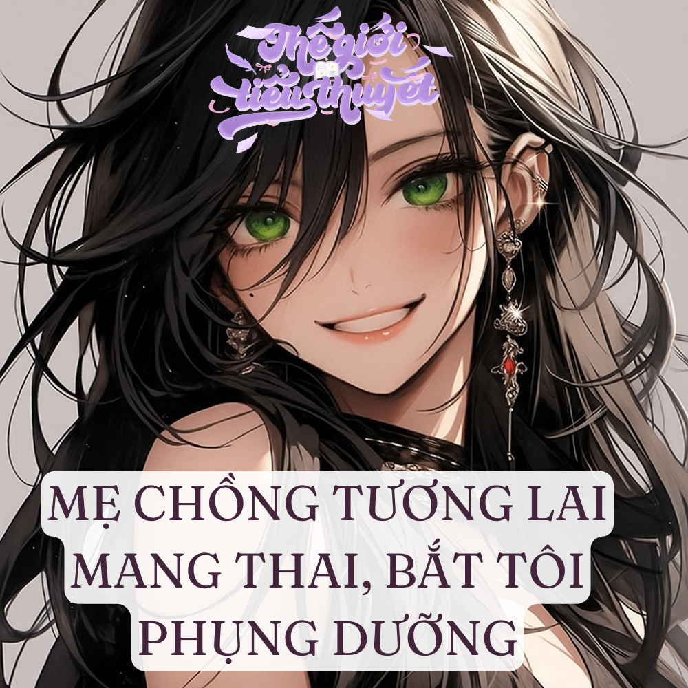 MẸ CHỒNG TƯƠNG LAI MANG THAI, BẮT TÔI PHỤNG DƯỠNG