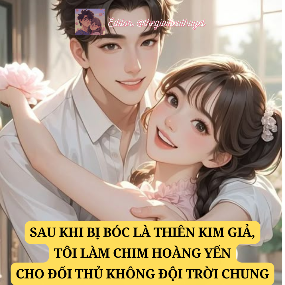 Sau Khi Bị Bóc Là Thiên Kim Giả, Tôi Làm Chim Hoàng Yến Của Đối Thủ Không Đội Trời Chung