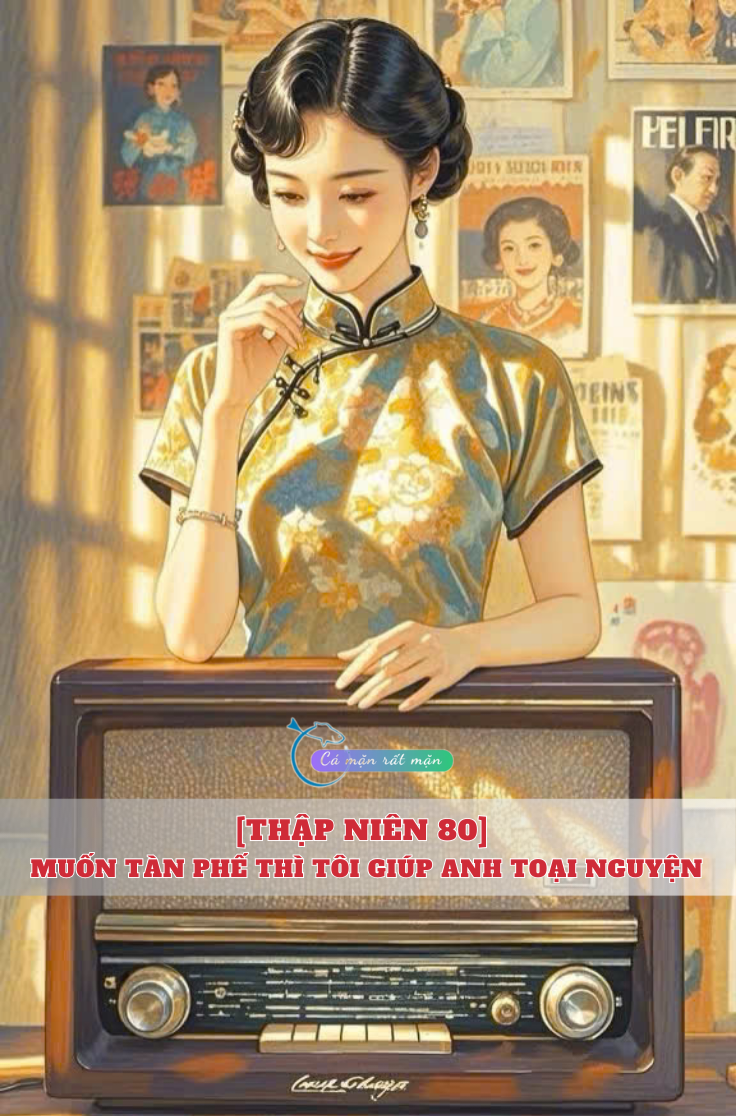 [Thập Niên 80] Muốn Tàn Phế Thì Tôi Giúp Anh Toại Nguyện