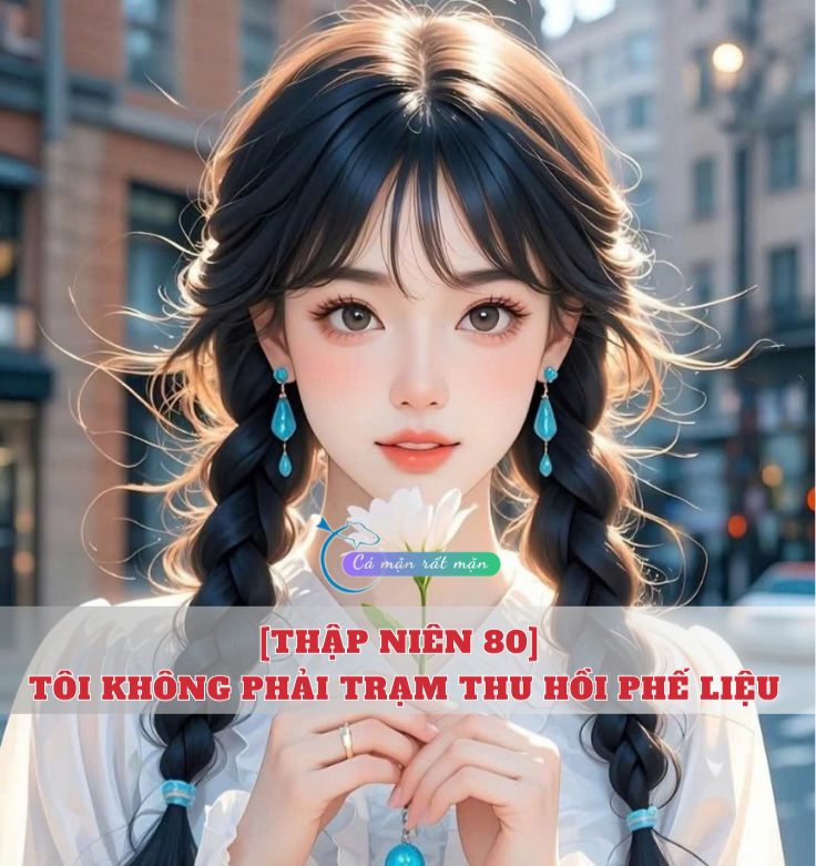 [Thập Niên 80] Tôi Không Phải Trạm Thu Hồi Phế Liệu