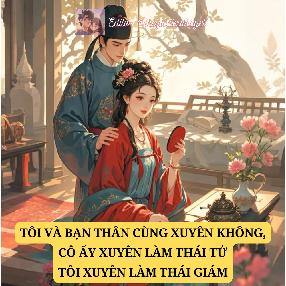 TÔI VÀ BẠN THÂN CÙNG NHAU XUYÊN KHÔNG, CÔ ẤY XUYÊN LÀM THÁI TỬ, TÔI XUYÊN LÀM THÁI GIÁM