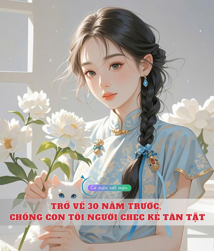 Trở Về 30 Năm Trước, Chồng Con Tôi Người Chec Kẻ Tàn Tật